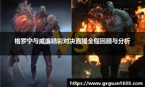 格罗宁与威廉精彩对决直播全程回顾与分析
