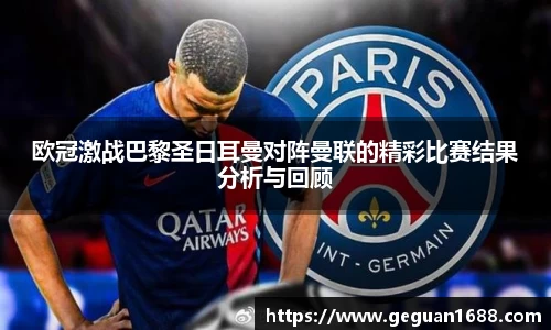 欧冠激战巴黎圣日耳曼对阵曼联的精彩比赛结果分析与回顾